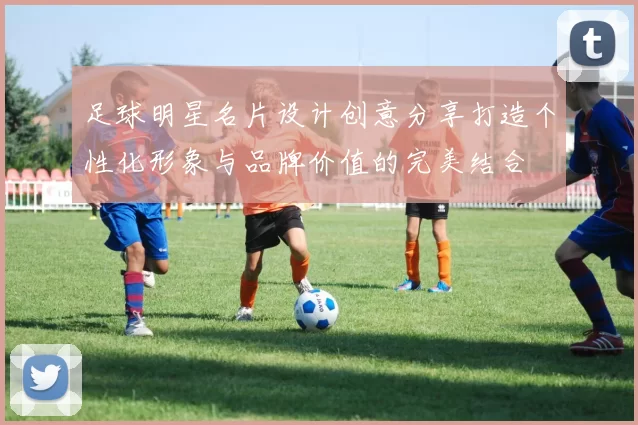 足球明星名片设计创意分享打造个性化形象与品牌价值的完美结合