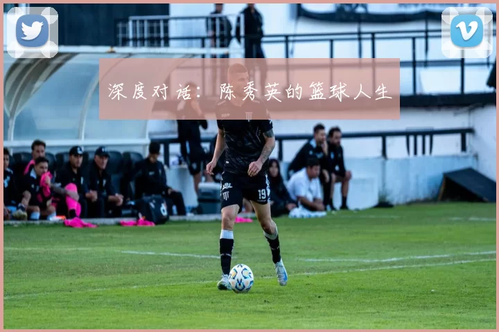 深度对话：陈秀英的篮球人生