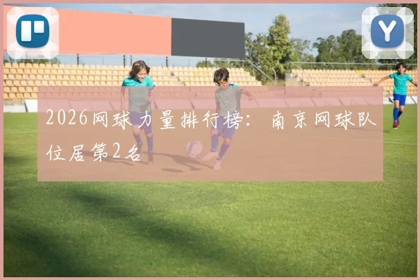 2026网球力量排行榜：南京网球队位居第2名