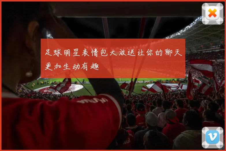 足球明星表情包大放送让你的聊天更加生动有趣