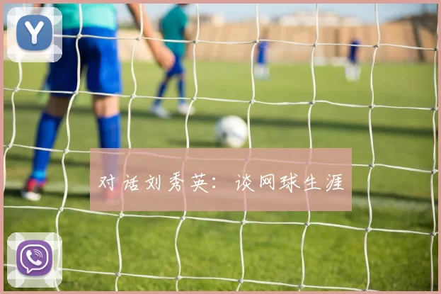 对话刘秀英：谈网球生涯