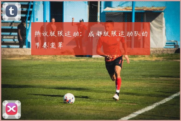 热议极限运动：成都极限运动队的节奏变革