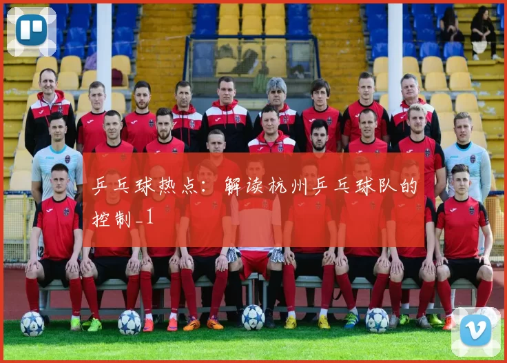 乒乓球热点：解读杭州乒乓球队的控制_1