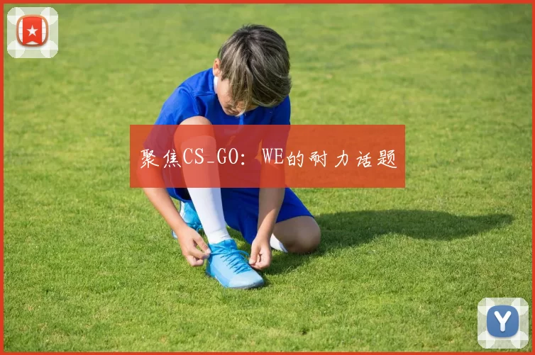 聚焦CS_GO：WE的耐力话题
