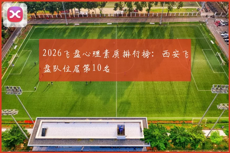 2026飞盘心理素质排行榜：西安飞盘队位居第10名