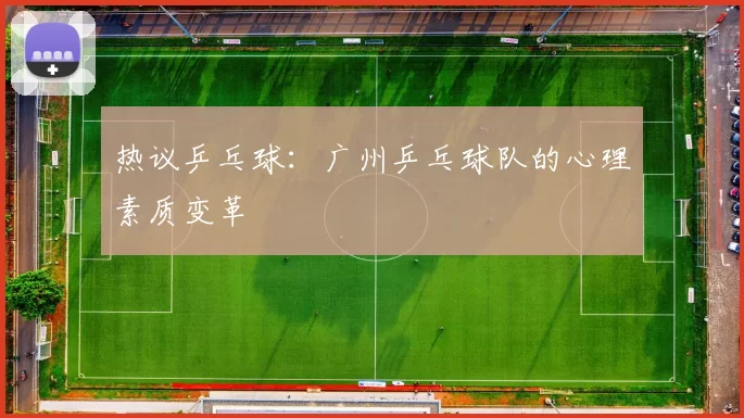 热议乒乓球：广州乒乓球队的心理素质变革