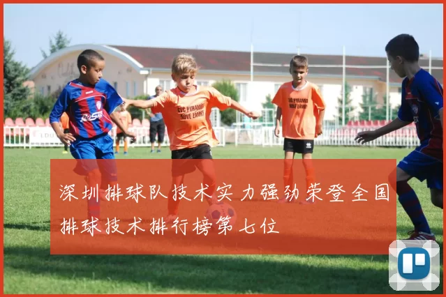 深圳排球队技术实力强劲荣登全国排球技术排行榜第七位