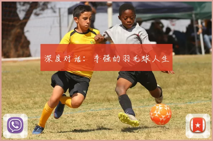 深度对话：李强的羽毛球人生